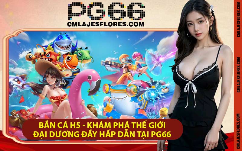 Bắn Cá H5 - Khám Phá Thế Giới Đại Dương Đầy Hấp Dẫn Tại PG66