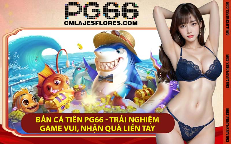 Bắn Cá Tiên PG66 - Trải Nghiệm Game Vui, Nhận Quà Liền Tay