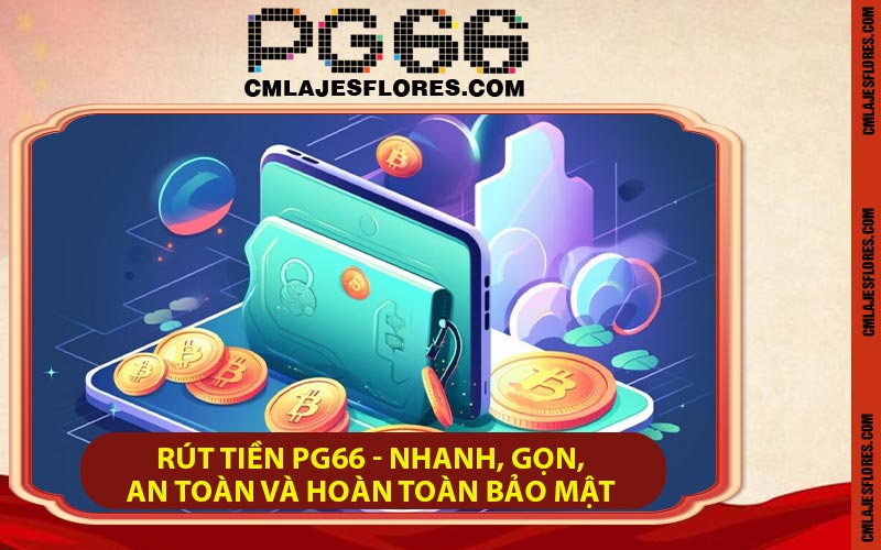 Rút Tiền PG66 - Nhanh, Gọn, An Toàn Và Hoàn Toàn Bảo Mật
