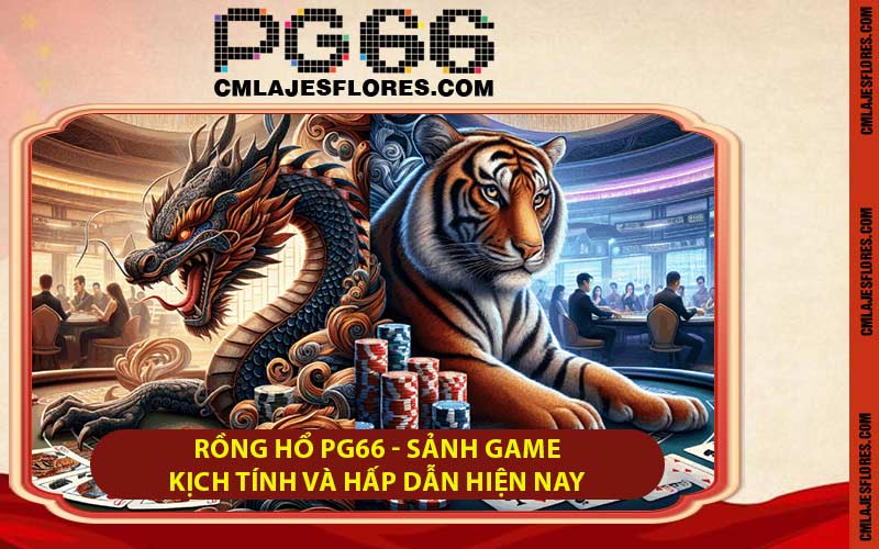 Rồng Hổ PG66 - Sảnh Game Kịch Tính Và Hấp Dẫn Hiện Nay